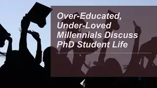 Over-Educated, Under-Loved Millennials Discuss PhD Student Life
