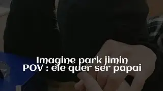 imagine park jimin - POV: Ele quer ser papai - EP ÚNICO - c/cenas