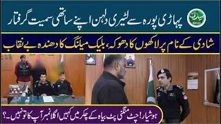 FAKE Marriage Scam in Peshawar: Morning Meetup-Evening Marriage! Gang Arrested by PahariPura Police