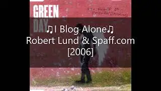 ♫I Blog Alone♫ (♫Boulevard Of Broken Dreams♫) ~ Robert Lund & Spaff.com (Green Day) [2006]