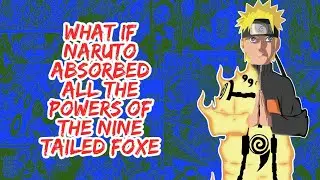 What if Naruto Absorbed All The Powers of The Nine Tailed Foxes | Part 1