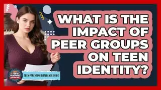 What Is The Impact Of Peer Groups On Teen Identity? - Teen Parenting Challenge Guide