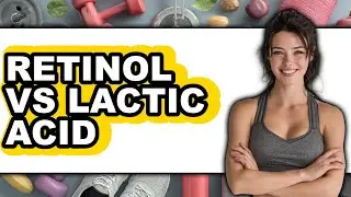 Retinol vs Lactic Acid - Which is Better?