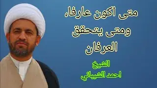 (185) كيف اكون عارفا، ومتى يتحقق العرفان.