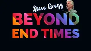 Beyond the End Times - Steve Gregg 8.15.22