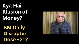 Kya Hai Illusion of Money? Bm Daily Disrupter Dose - 21?