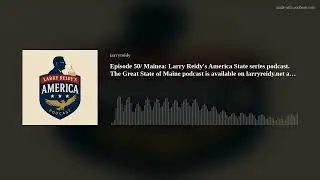 Episode 50/ Mainea: Larry Reidy's America State series podcast. The Great State of Maine podcast is