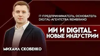 ИИ и digital - новые индустрии | Михаил Скобенко - основатель digital-агентства Rembrand