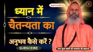 ध्यान में चैतन्यता का अनुभव कैसे करें?|| Yug-Purush ||How to experience consciousness in meditation?