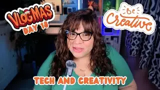VLOGMAS 2024 - DAY 18: Creativity in Tech. Do you consider yourself to be creative?