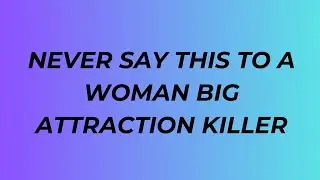 Never Say This To A Woman Big Attraction Killer
