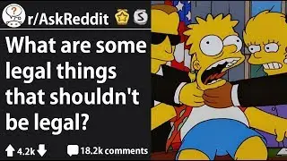 Legal Things That Should Not Be Legal (r/AskReddit)