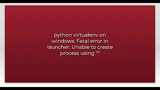 python virtualenv on windows: Fatal error in launcher: Unable to create process using '