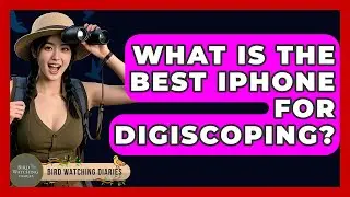 What Is The Best IPhone For Digiscoping? - Bird Watching Diaries