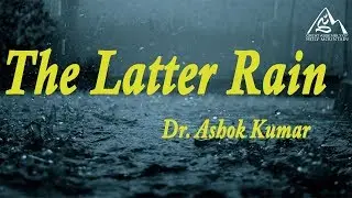 The Latter Rain | Dr. Ashok Kumar | 14th July 2019