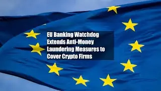 EU Banking Watchdog Extends Anti-Money Laundering Measures to Cover Crypto Firms