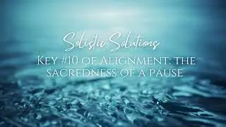 Solistic Solutions Key #10 of Alignment The Sacredness of A Pause