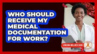 Who Should Receive My Medical Documentation For Work?