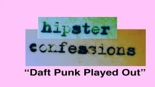 Daft Punk Played Out - Hipster Confessions