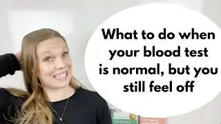 What to do when your blood test is normal, but you still feel off!