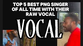 Top 5 BEST PNG SINGER OF ALL TIME WITH THEIR RAW VOCAL🇵🇬