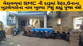 વેરાવળમાં SMC ની દારૂમાં રેઇડ,ઉનાના બુટલેગરોના નામ ખૂલ્યા ?શું કહ્યું પુંજા વંશે.....