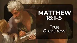 Matthew 18:1-5 | True Greatness 