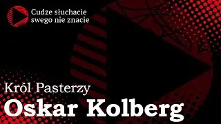 Oskar Kolberg — Król Pasterzy | Cudze słuchacie swego nie znacie