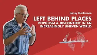 GlobeLecture with Danny MacKinnon: Left Behind Places, Populism and Discontent in an Uneven World