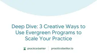 Deep Dive: 3 Creative Ways to Use Evergreen Programs to Scale Your Practice
