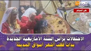 مباشرة من إنزكان: الاحتفالات برأس السنة الأمازيغية الجديدة بدات فقلب أشهر أسواق المدينة
