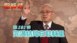 《耶稣颂》101《完满结局在耶稣里》远志明牧师讲道：一、在耶稣里的无罪；二、在耶稣里的无限；三、在耶稣里的无死。