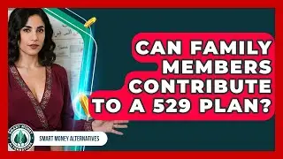 Can Family Members Contribute To A 529 Plan? - Smart Money Alternatives