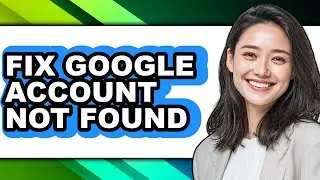 How to Fix Google Account Not Found (easy Method)