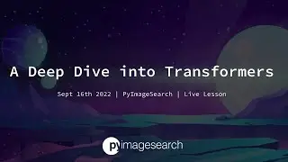 A Deep Dive into Transformers | PyImageSearch | Live Lesson
