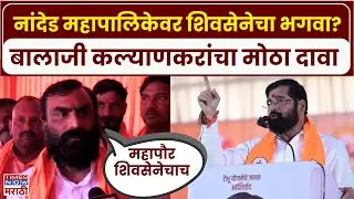 Nanded Balaji Kalyankar: नांदेड महापालिकेवर शिवसेनेचा भगवा, बालाजी कल्याणकरांचा मोठा दावा