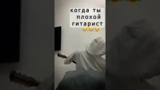 КОГДА ТЫ ПЛОХОЙ ГИТАРИСТ / КОГДА НЕ СЫГРАЛ ЕЕ ЛЮБИМУЮ ПЕСНЮ НА ГИТАРЕ