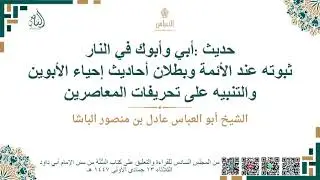 حديث «أبي وأبوك في النار» ثبوته عند الأئمة وبطلان أحاديث إحياء الأبوين والتنبيه على تحريفات المعاصري