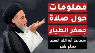 سماحة آية اللّه السيد صباح شبر (معلومات حول صلاة جعفر الطيار )