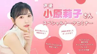 声優 小原莉子さん スペシャルトークセミナー【ダイジェスト版】
