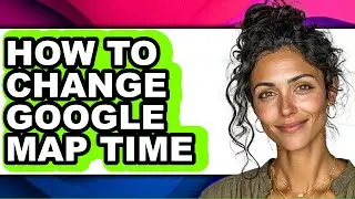 How to Change Google Map Time (easy Method)