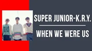 Super Junior-K.R.Y. - When We Were Us | Lyrics Video by KoMuDae