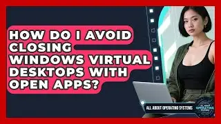 How Do I Avoid Closing Windows Virtual Desktops With Open Apps? - All About Operating Systems