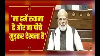 'वोट बैंक की राजनीति के चलते विपक्ष ने नहीं किया काम'-राज्यसभा में बोले PM मोदी ,अब पीछे नहीं हटेंगे