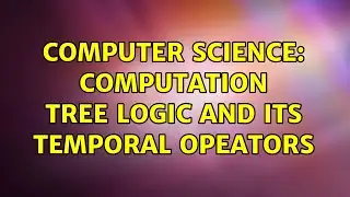 Computer Science: Computation Tree Logic and its Temporal Opeators (2 Solutions!!)