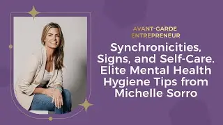 Synchronicities, Signs, and Self-Care. Elite Mental Health Hygiene Tips from Michelle Sorro