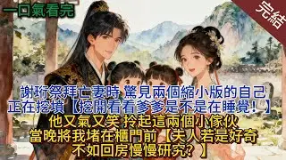 謝珩祭拜亡妻時，驚見兩個縮小版的自己正在挖墳，“挖開看看爹爹是不是在睡覺！”他又氣又笑，拎起這兩個小傢伙，當晚將我堵在櫃門前，“夫人若是好奇，不如回房慢慢研究？”#小说 #小说推荐 #完結 #古言