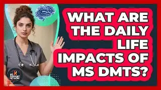 What Are The Daily Life Impacts Of MS DMTs? - MS Support Network