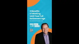 6 Benefits Of Working Until Your Full Retirement Age