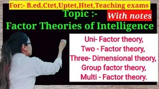 Factor intelligence  Theories,unifactor,two Factor theory,three Dimensional , multi Factor  theory.